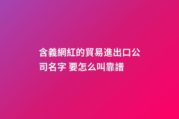 含義網紅的貿易進出口公司名字 要怎么叫靠譜-第1張-公司起名-玄機派